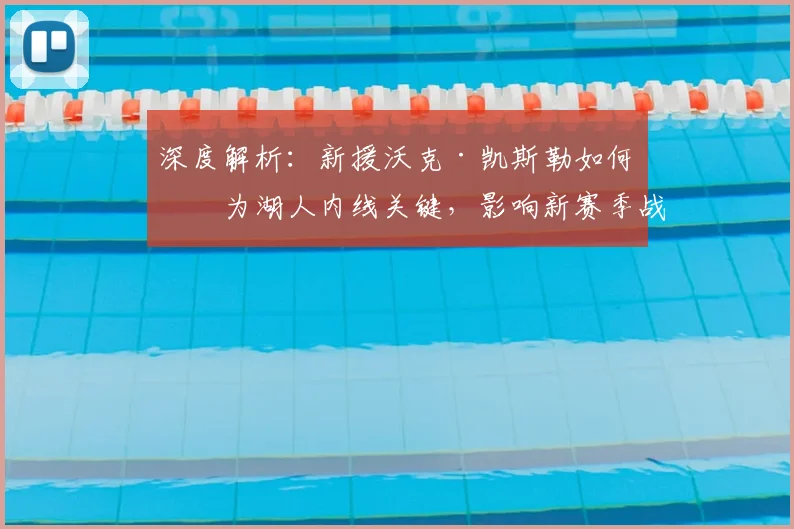 深度解析:新援沃克·凯斯勒如何成为湖人内线关键,影响新赛季战术体系