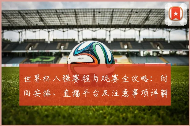 世界杯八强赛程与观赛全攻略：时间安排、直播平台及注意事项详解