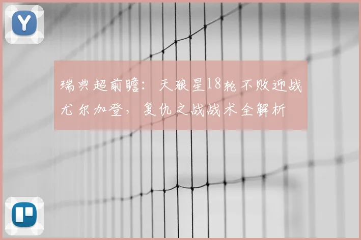 瑞典超前瞻：天狼星18轮不败迎战尤尔加登，复仇之战战术全解析