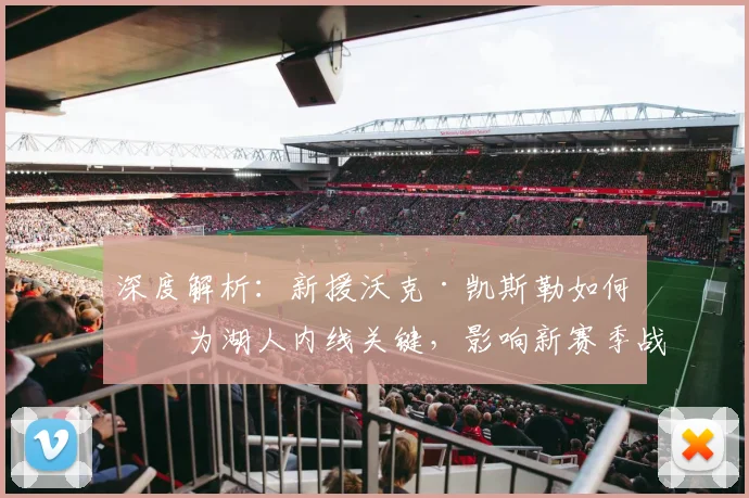 深度解析：新援沃克·凯斯勒如何成为湖人内线关键，影响新赛季战术体系