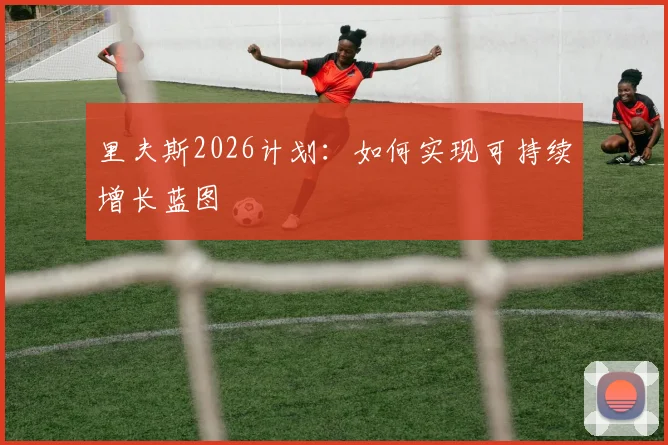 里夫斯2026计划：如何实现可持续增长蓝图